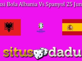 Prediksi Bola Albania Vs Spanyol 25 Juni 2024