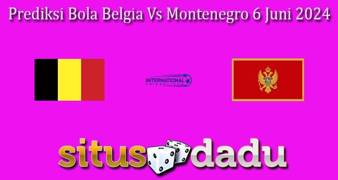 Prediksi Bola Belgia Vs Montenegro 6 Juni 2024