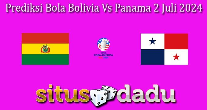 Prediksi Bola Bolivia Vs Panama 2 Juli 2024