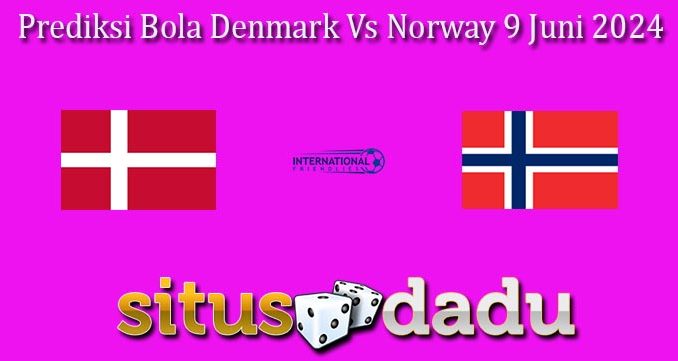 Prediksi Bola Denmark Vs Norway 9 Juni 2024