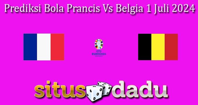 Prediksi Bola Prancis Vs Belgia 1 Juli 2024