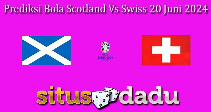 Prediksi Bola Scotland Vs Swiss 20 Juni 2024