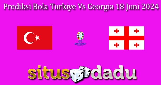 Prediksi Bola Turkiye Vs Georgia 18 Juni 2024