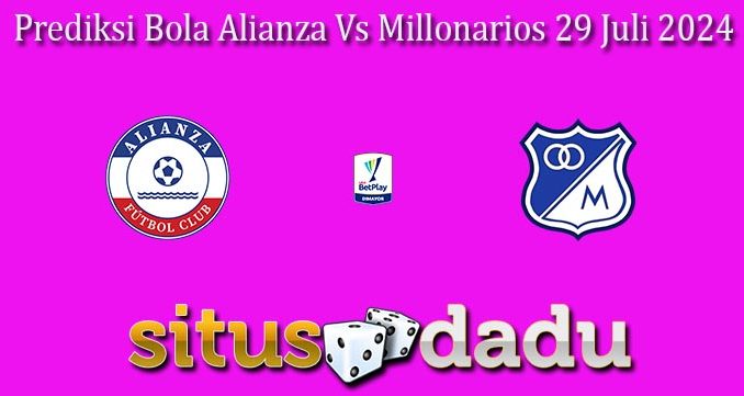 Prediksi Bola Alianza Vs Millonarios 29 Juli 2024