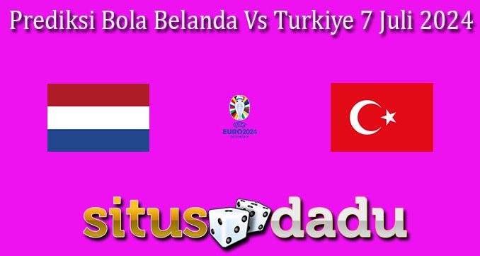 Prediksi Bola Belanda Vs Turkiye 7 Juli 2024