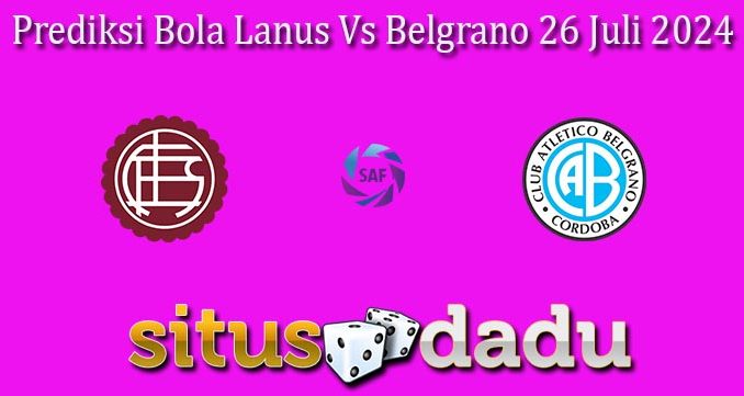 Prediksi Bola Lanus Vs Belgrano 26 Juli 2024