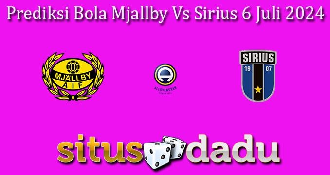 Prediksi Bola Mjallby Vs Sirius 6 Juli 2024