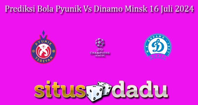 Prediksi Bola Pyunik Vs Dinamo Minsk 16 Juli 2024