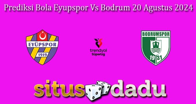 Prediksi Bola Eyupspor Vs Bodrum 20 Agustus 2024