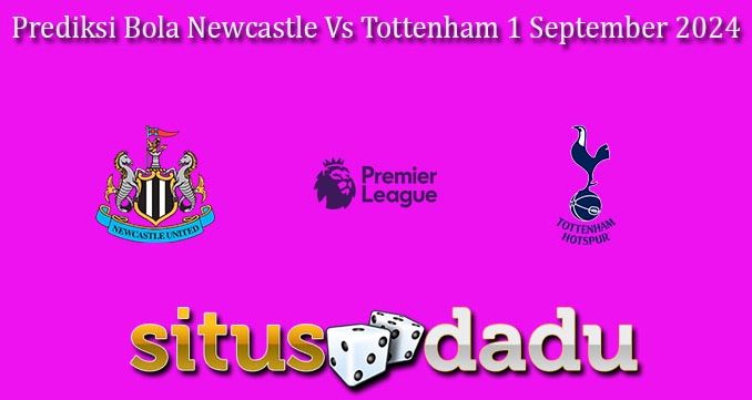 Prediksi Bola Newcastle Vs Tottenham 1 September 2024