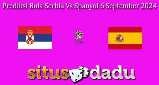 Prediksi Bola Serbia Vs Spanyol 6 September 2024