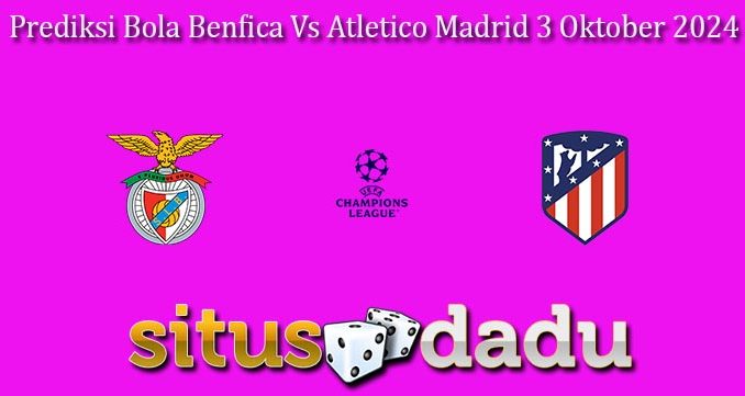 Prediksi Bola Benfica Vs Atletico Madrid 3 Oktober 2024