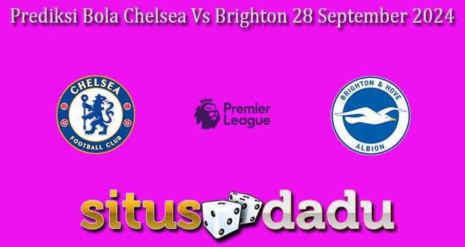 Prediksi Bola Chelsea Vs Brighton 28 September 2024