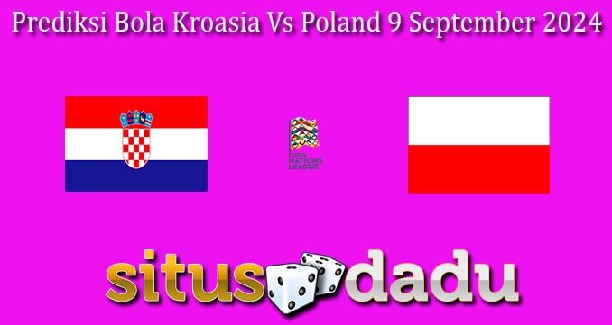 Prediksi Bola Kroasia Vs Poland 9 September 2024