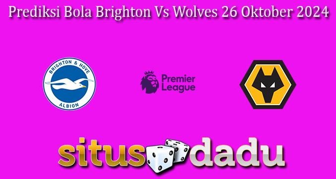 Prediksi Bola Brighton Vs Wolves 26 Oktober 2024