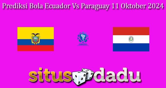 Prediksi Bola Ecuador Vs Paraguay 11 Oktober 2024