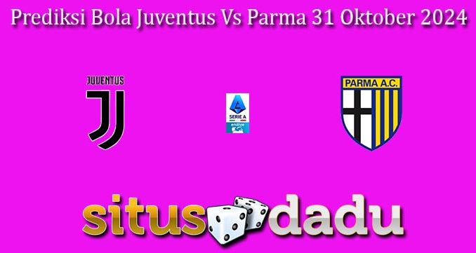 Prediksi Bola Juventus Vs Parma 31 Oktober 2024