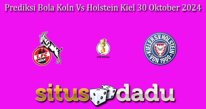 Prediksi Bola Koln Vs Holstein Kiel 30 Oktober 2024