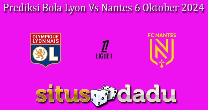 Prediksi Bola Lyon Vs Nantes 6 Oktober 2024