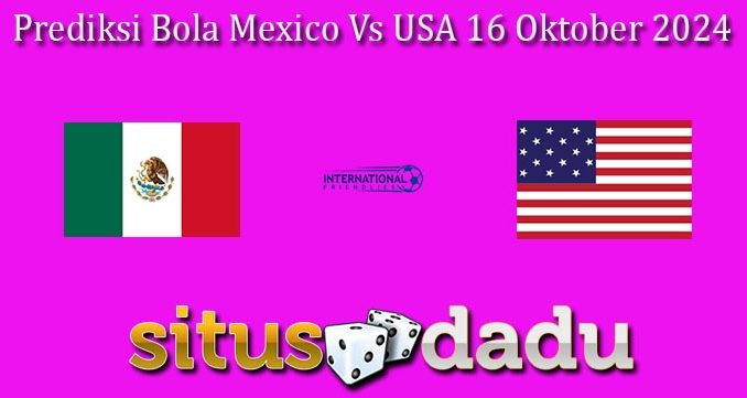 Prediksi Bola Mexico Vs USA 16 Oktober 2024