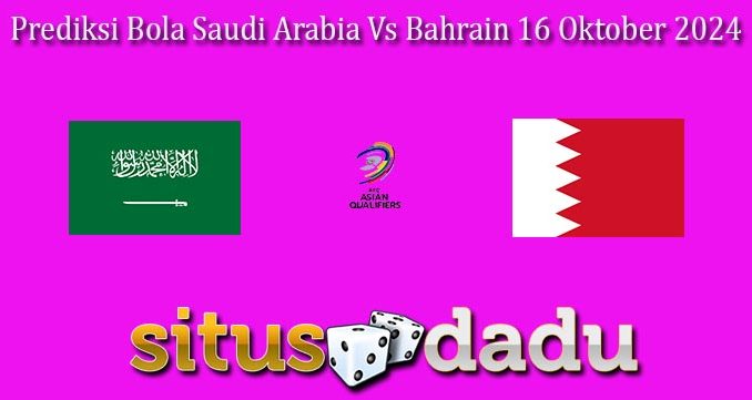 Prediksi Bola Saudi Arabia Vs Bahrain 16 Oktober 2024