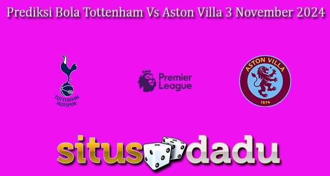 Prediksi Bola Tottenham Vs Aston Villa 3 November 2024