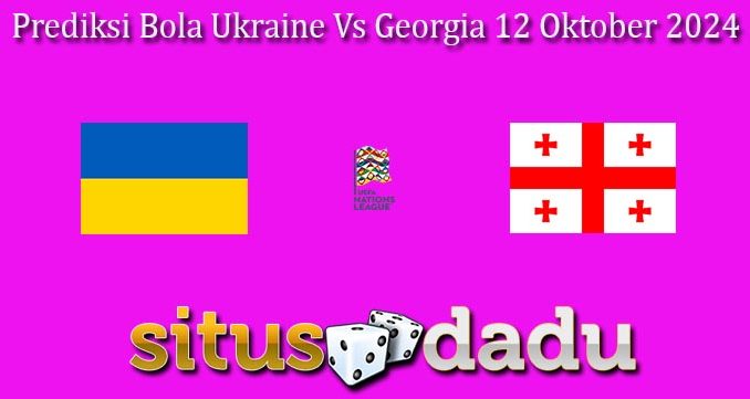 Prediksi Bola Ukraine Vs Georgia 12 Oktober 2024