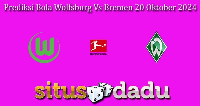 Prediksi Bola Wolfsburg Vs Bremen 20 Oktober 2024