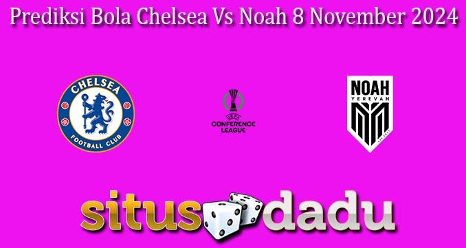 Prediksi Bola Chelsea Vs Noah 8 November 2024